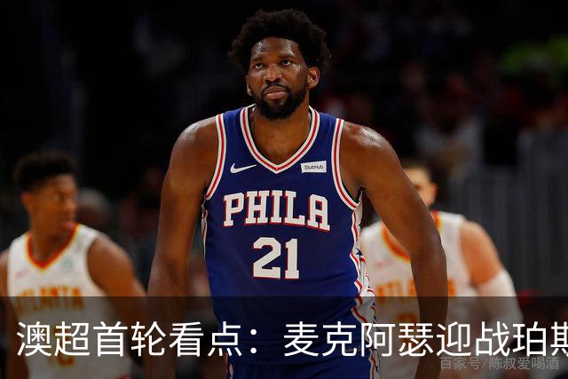 澳超首轮看点：麦克阿瑟迎战珀斯，再揭“对攻大战