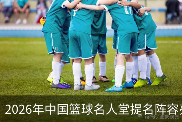 2026年中国篮球名人堂提名阵容亮相：杜锋与朱芳雨获“杰出男性运动员”提名